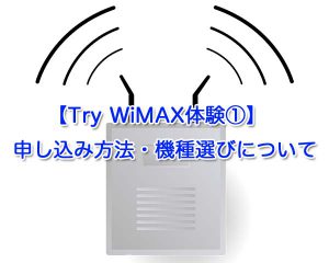 【Try WiMAX体験①】申し込み方法・機種選びなど