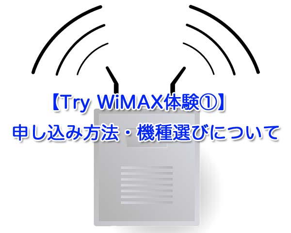 【Try WiMAX体験①】申し込み方法・機種選びなど